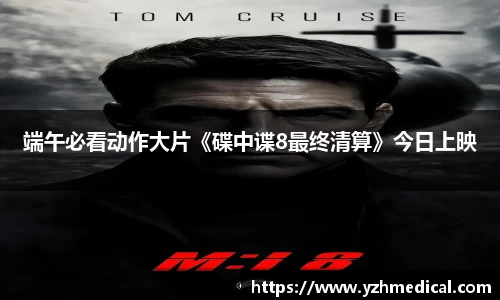 意昂体育：端午必看动作大片《碟中谍8最终清算》今日上映