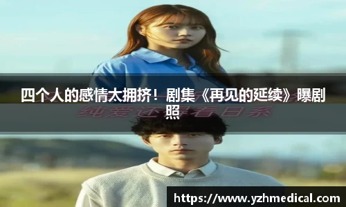 意昂体育：四个人的感情太拥挤！剧集《再见的延续》曝剧照